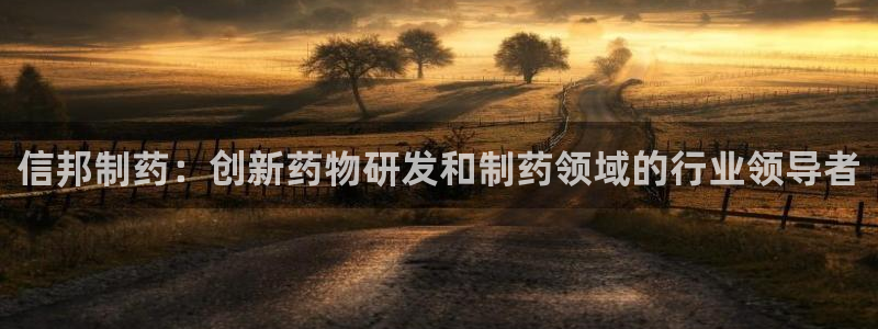 九游会老哥俱乐部官网首页论坛：信邦制药：创新药物研发和制药领域的行业领导者
