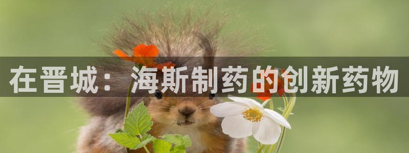 九游会老哥俱乐部官网首页：在晋城：海斯制药的创新药物