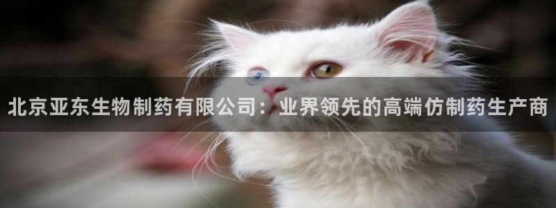 九游老哥俱乐部官网登录网址：北京亚东生物制药有限公司：业界领先的高端仿制药生产商