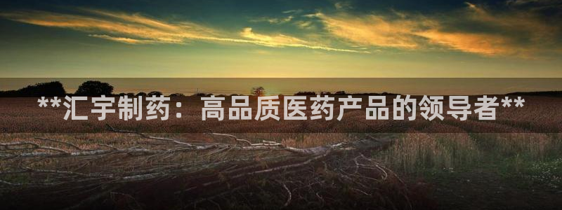 九游会老哥俱乐部官方网站：**汇宇制药：高品质医药产品的领导者**