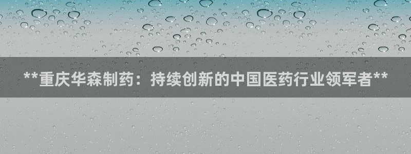 ag九游老哥俱乐部：**重庆华森制药：持续创新的中国医药行业领军者**