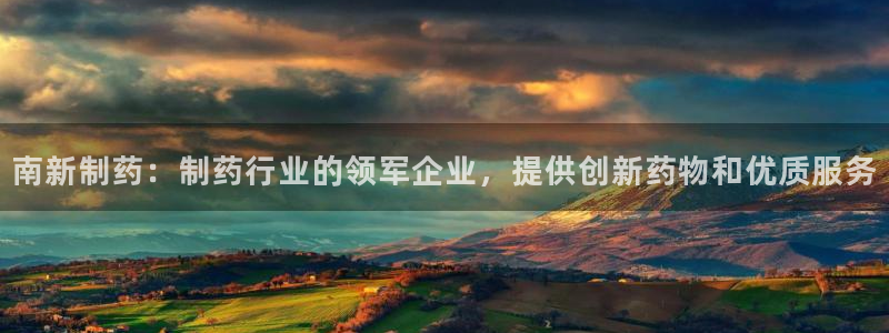 九游会老哥俱乐部必备的交流社区论坛：南新制药：制药行业的领军企业，提供创新药物和优质服务