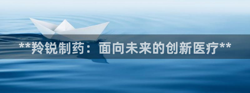 九游会老哥俱乐部必备的交流社区论坛：**羚锐制药：面向未来的创新医疗**
