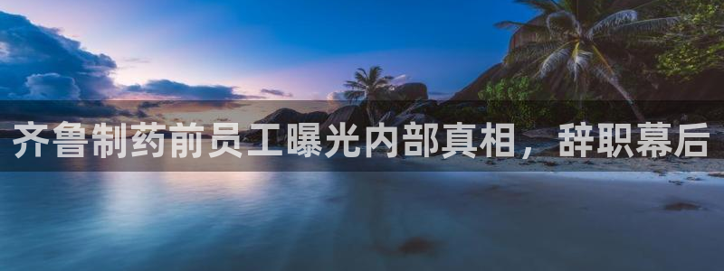 九游会老哥俱乐部官网首页论坛：齐鲁制药前员工曝光内部真相，辞职幕后