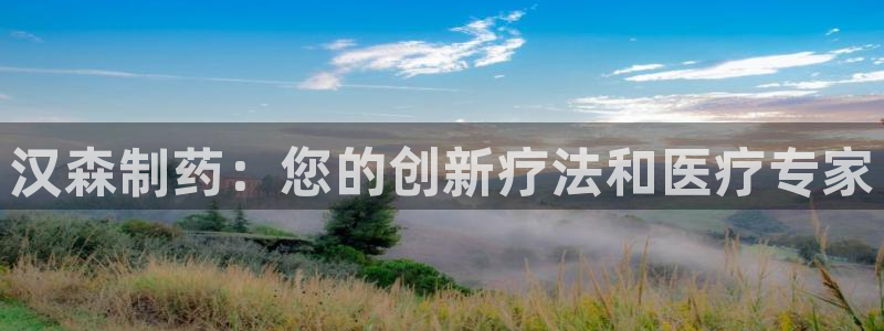 九游会老哥俱乐部必备的交流社区论坛：汉森制药：您的创新疗法和医疗专家