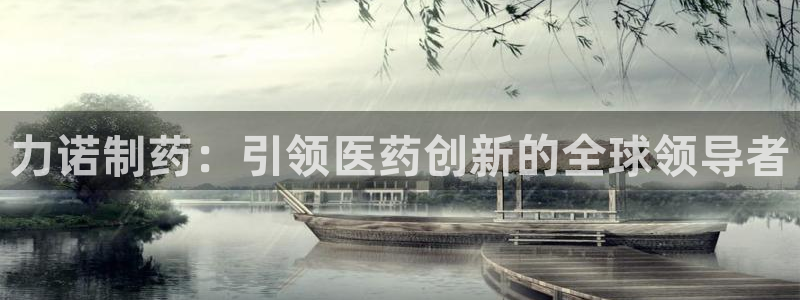 九游老哥俱乐部官网登录：力诺制药：引领医药创新的全球领导者