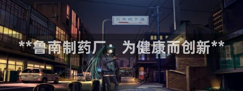 usdt九游会老哥俱乐部：**鲁南制药厂：为健康而创新**