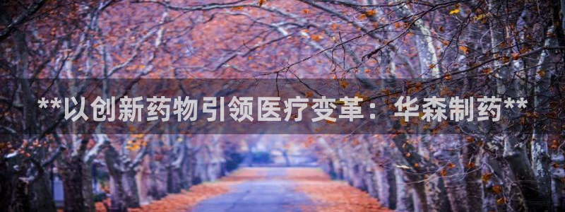九游会老哥俱乐部官网首页：**以创新药物引领医疗变革：华森制药**