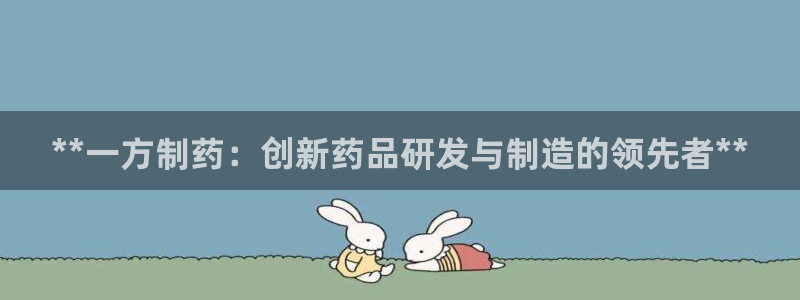 usdt九游会老哥俱乐部：**一方制药：创新药品研发与制造的领先者**