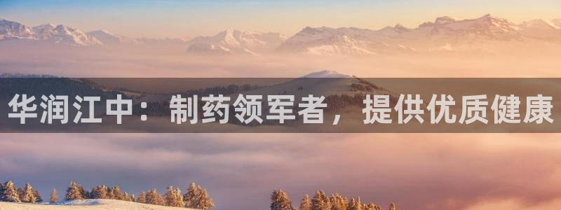 九游会老哥俱乐部官网：华润江中：制药领军者，提供优质健康