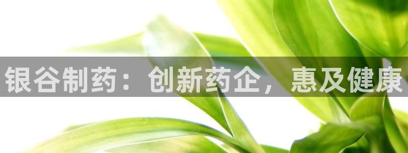 九游会老哥俱乐部官网首页：银谷制药：创新药企，惠及健康