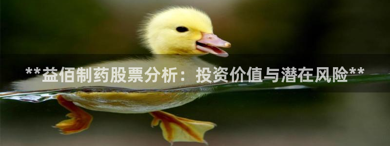 九游会老哥俱乐部官方网站：**益佰制药股票分析：投资价值与潜在风险**