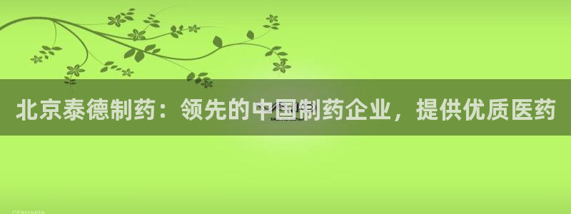 九游会老哥俱乐部必备的交流社区：北京泰德制药：领先的中国制药企业，提供优质医药