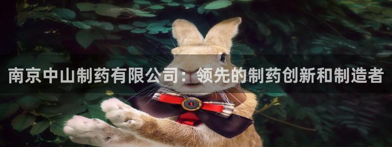 老哥俱乐部是干什么的：南京中山制药有限公司：领先的制药创新和制造者