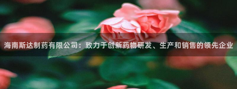 九游会老哥俱乐部官方网站：海南斯达制药有限公司：致力于创新药物研发、生产和销售的领先企业