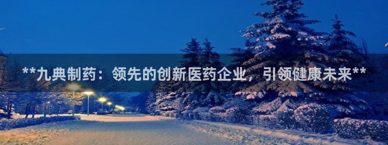 九游会老哥俱乐部论坛版：**九典制药：领先的创新医药企业，引领健康未来**