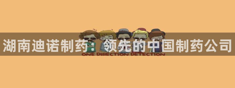 9游会老哥：湖南迪诺制药：领先的中国制药公司