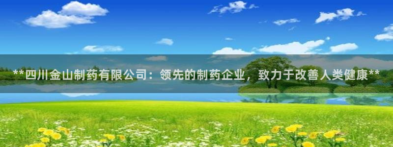 九游会老哥：**四川金山制药有限公司：领先的制药企业，致力于改善人类健康**