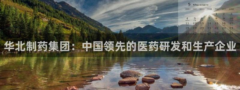 九游会老哥俱乐部官网：华北制药集团：中国领先的医药研发和生产企业