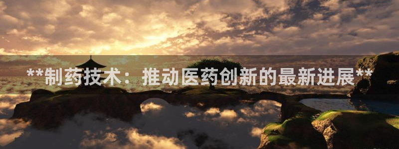 ag九游老哥俱乐部：**制药技术：推动医药创新的最新进展**