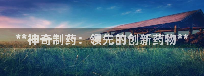 九游会老哥俱乐部官方网站：**神奇制药：领先的创新药物**