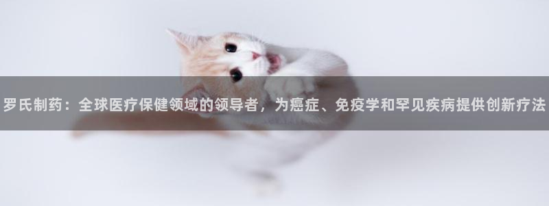 九游老哥俱乐部官网登录入口：罗氏制药：全球医疗保健领域的领导者，为癌症、免疫学和罕见疾病提供创新疗法