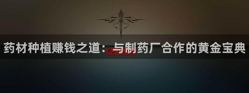 九游会老哥俱乐部交流社区：药材种植赚钱之道：与制药厂合作的黄金宝典