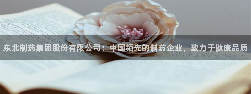 九游会老哥俱乐部官网首页：东北制药集团股份有限公司：中国领先的制药企业，致力于健康品质