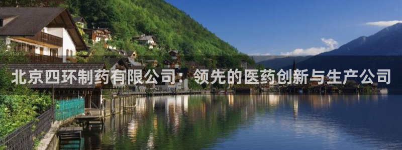 老哥俱乐部是干什么的：北京四环制药有限公司：领先的医药创新与生产公司