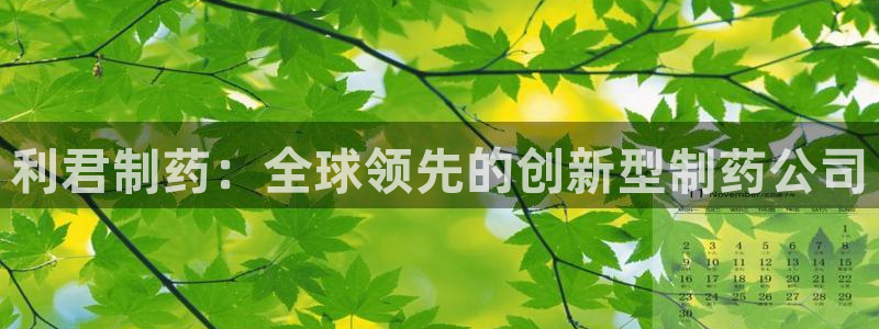 九游老哥俱乐部官网登录不了：利君制药：全球领先的创新型制药公司