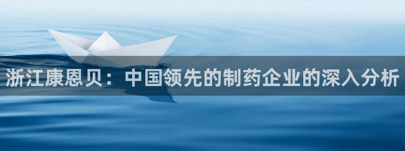 九游会老哥俱乐部社区论坛：浙江康恩贝：中国领先的制药企业的深入分析