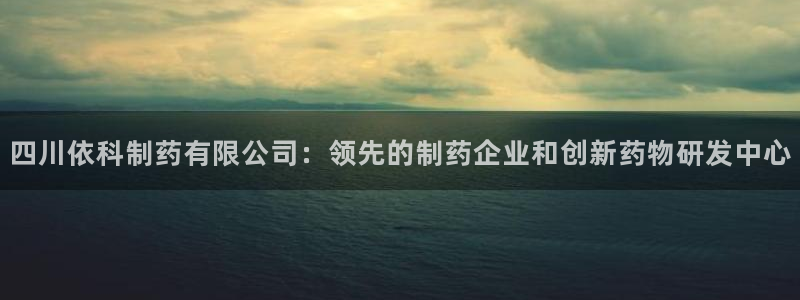九游老哥俱乐部登录：四川依科制药有限公司：领先的制药企业和创新药物研发中心