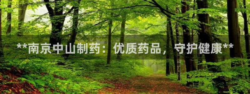 ag九游老哥俱乐部：**南京中山制药：优质药品，守护健康**