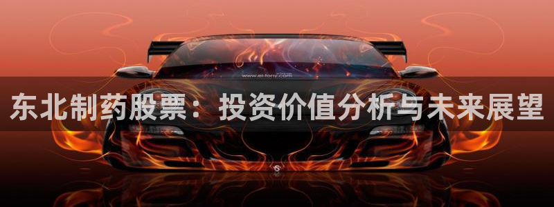 九游会老哥：东北制药股票：投资价值分析与未来展望