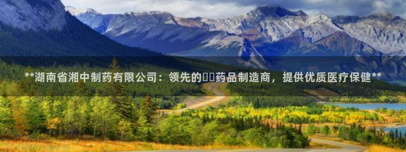 老哥吧九游会：**湖南省湘中制药有限公司：领先的เภ药品制造商，提供优质医疗保健**