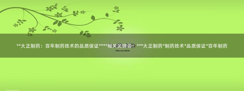 九游会老哥俱乐部必备的交流社区论坛：**大正制药：百年制药技术的品质保证****相关关键词：***大正制药*制