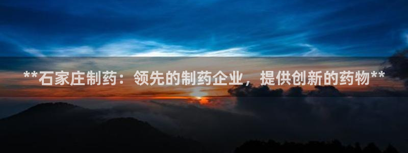 九游会老哥俱乐部官网首页论坛：**石家庄制药：领先的制药企业，提供创新的药物**