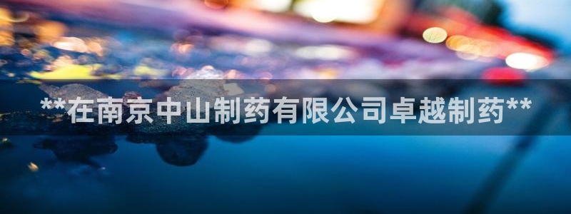 九游会老哥俱乐部论坛版：**在南京中山制药有限公司卓越制药**