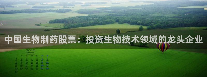 九游会老哥必备的交流社区九：中国生物制药股票：投资生物技术领域的龙头企业