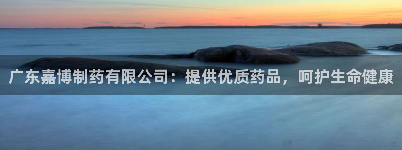 九游会老哥俱乐部社区论坛：广东嘉博制药有限公司：提供优质药品，呵护生命健康