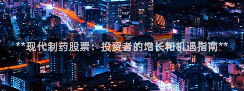 九游老哥俱乐部官网登录网址：**现代制药股票：投资者的增长和机遇指南**
