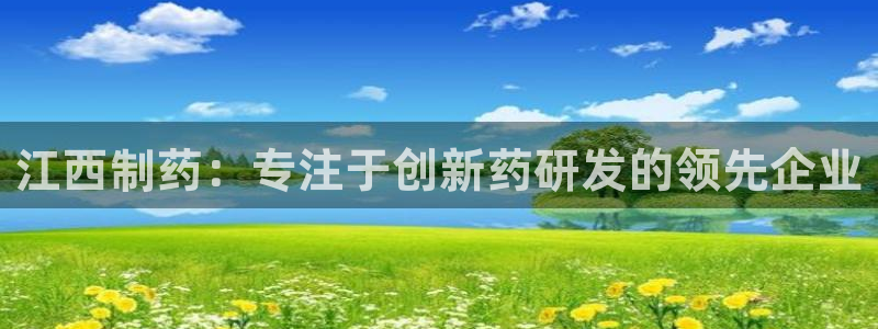 九游会老哥必备的交流社区：江西制药：专注于创新药研发的领先企业