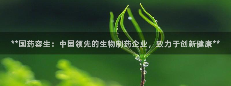 j9九游会老哥俱乐部交流区：**国药容生：中国领先的生物制药企业，致力于创新健康**