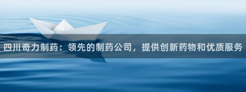 九游老哥俱乐部登录：四川奇力制药：领先的制药公司，提供创新药物和优质服务