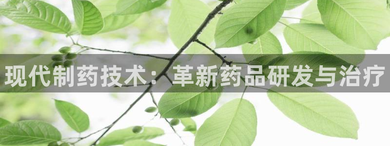 九游老哥俱乐部官网登录网址：现代制药技术：革新药品研发与治疗