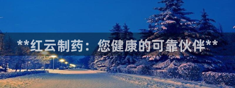 九游老哥俱乐部官网登录不了：**红云制药：您健康的可靠伙伴**
