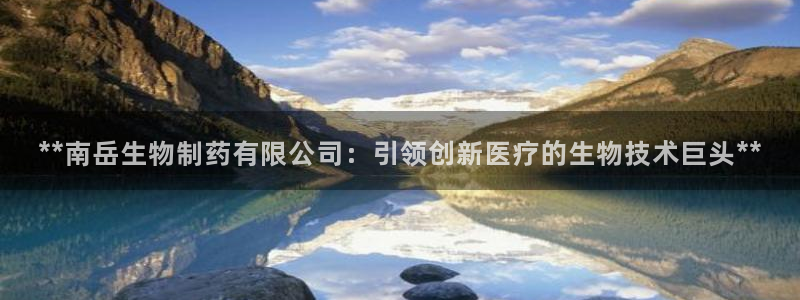 九游会老哥俱乐部官方网站：**南岳生物制药有限公司：引领创新医疗的生物技术巨头**