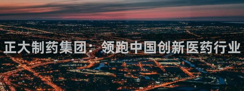 九游老哥俱乐部登录：正大制药集团：领跑中国创新医药行业