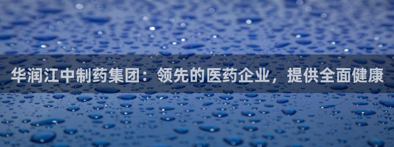 九游会老哥俱乐部交流社区：华润江中制药集团：领先的医药企业，提供全面健康