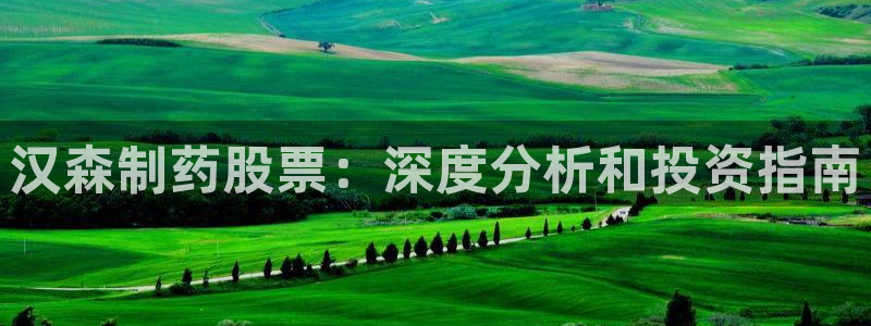 usdt九游会老哥俱乐部：汉森制药股票：深度分析和投资指南